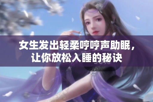 女生发出轻柔哼哼声助眠，让你放松入睡的秘诀