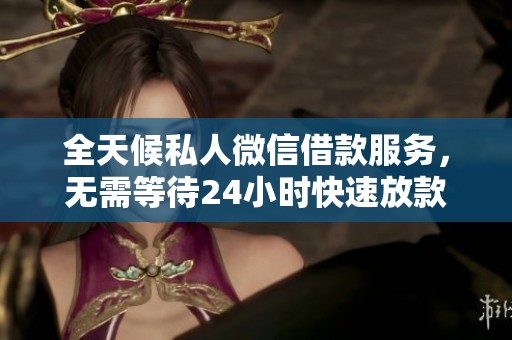 全天候私人微信借款服务，无需等待24小时快速放款