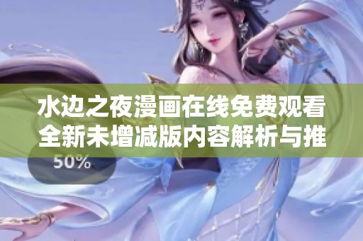 水边之夜漫画在线免费观看全新未增减版内容解析与推荐