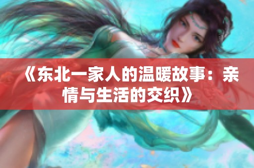 《东北一家人的温暖故事：亲情与生活的交织》