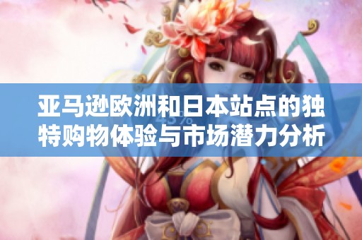 亚马逊欧洲和日本站点的独特购物体验与市场潜力分析