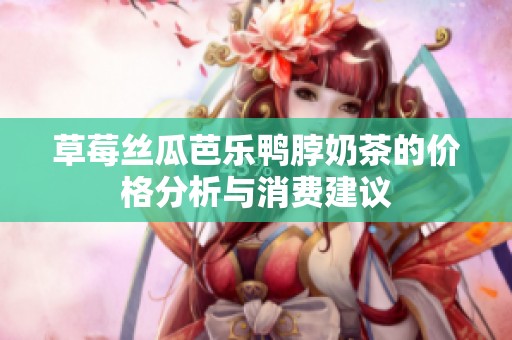 草莓丝瓜芭乐鸭脖奶茶的价格分析与消费建议