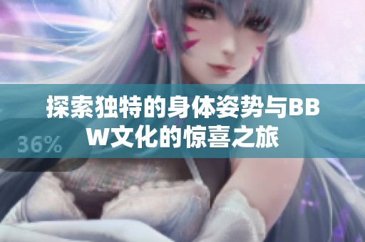 探索独特的身体姿势与BBW文化的惊喜之旅