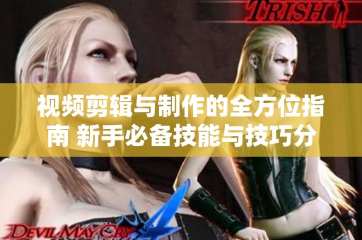 视频剪辑与制作的全方位指南 新手必备技能与技巧分享