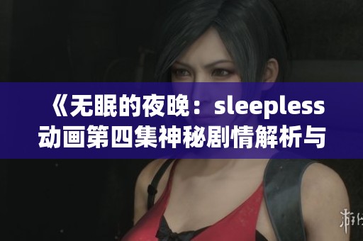 《无眠的夜晚：sleepless动画第四集神秘剧情解析与深度分析》