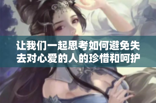 让我们一起思考如何避免失去对心爱的人的珍惜和呵护