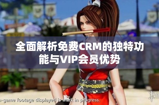 全面解析免费CRM的独特功能与VIP会员优势
