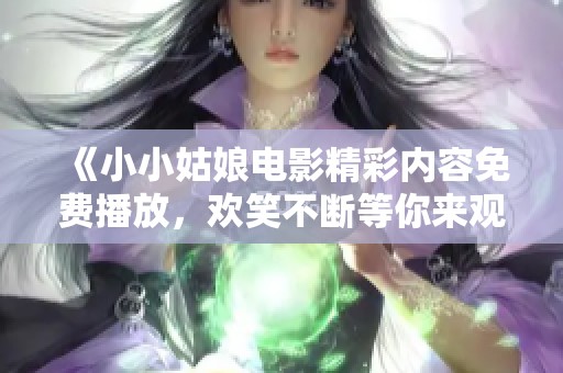 《小小姑娘电影精彩内容免费播放，欢笑不断等你来观看》