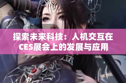 探索未来科技：人机交互在CES展会上的发展与应用