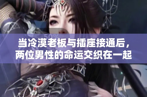 当冷漠老板与插座接通后，两位男性的命运交织在一起