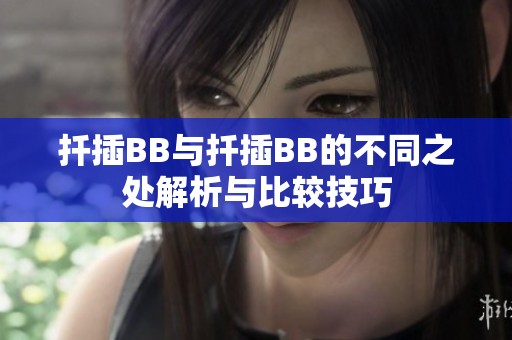 扦插BB与扦插BB的不同之处解析与比较技巧