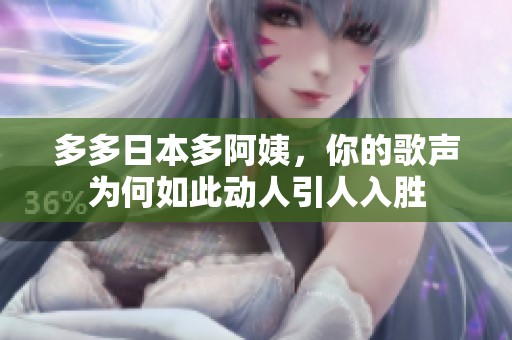 多多日本多阿姨，你的歌声为何如此动人引人入胜