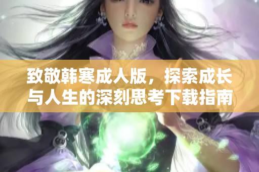 致敬韩寒成人版，探索成长与人生的深刻思考下载指南