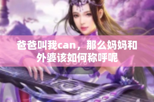 爸爸叫我can，那么妈妈和外婆该如何称呼呢