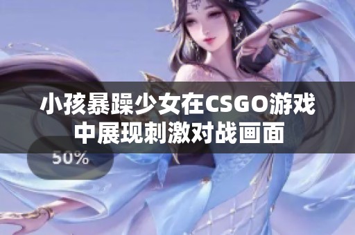 小孩暴躁少女在CSGO游戏中展现刺激对战画面