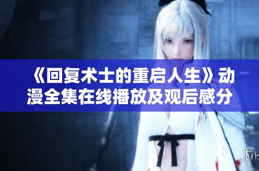 《回复术士的重启人生》动漫全集在线播放及观后感分享