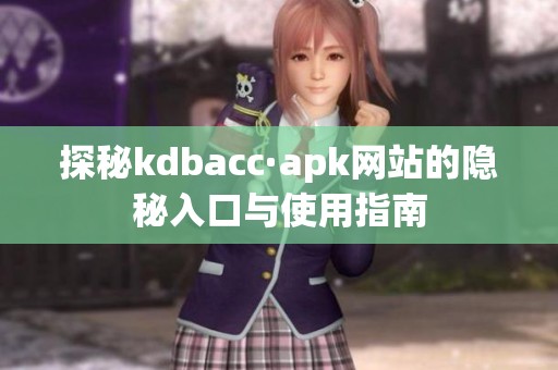 探秘kdbacc·apk网站的隐秘入口与使用指南