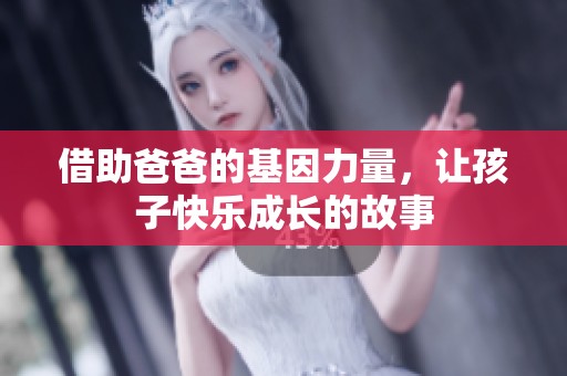 借助爸爸的基因力量，让孩子快乐成长的故事