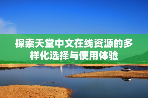 探索天堂中文在线资源的多样化选择与使用体验