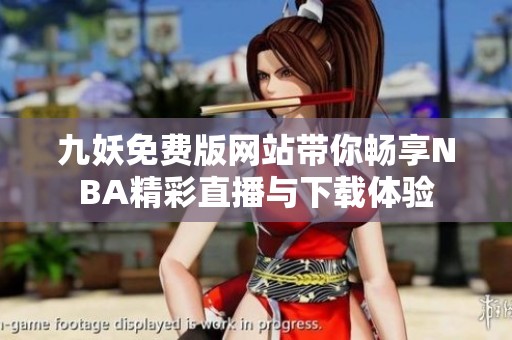 九妖免费版网站带你畅享NBA精彩直播与下载体验