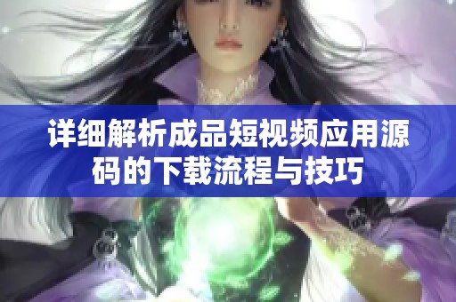 详细解析成品短视频应用源码的下载流程与技巧