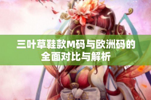 三叶草鞋款M码与欧洲码的全面对比与解析