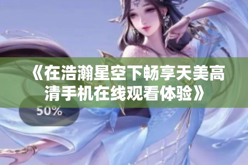 《在浩瀚星空下畅享天美高清手机在线观看体验》