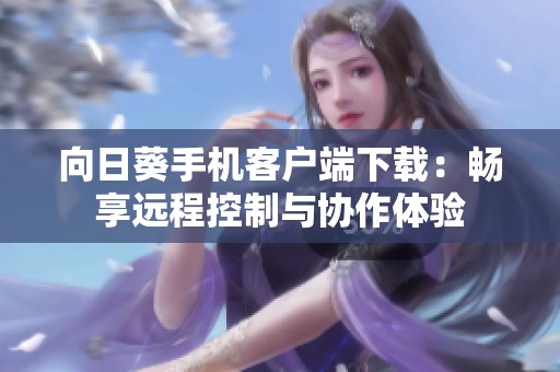 向日葵手机客户端下载：畅享远程控制与协作体验