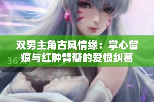 双男主角古风情缘：掌心留痕与红肿臂瓣的爱恨纠葛