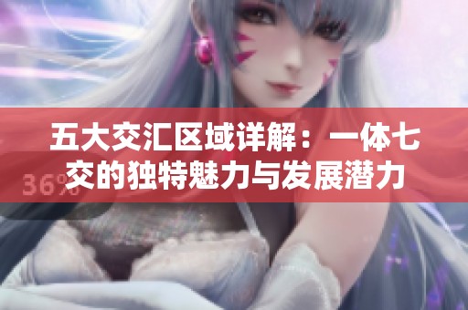 五大交汇区域详解：一体七交的独特魅力与发展潜力
