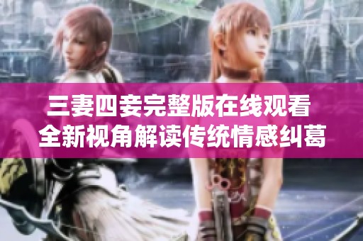 三妻四妾完整版在线观看 全新视角解读传统情感纠葛