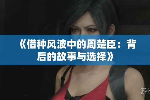 《借种风波中的周楚臣：背后的故事与选择》