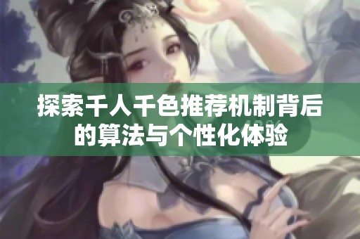 探索千人千色推荐机制背后的算法与个性化体验