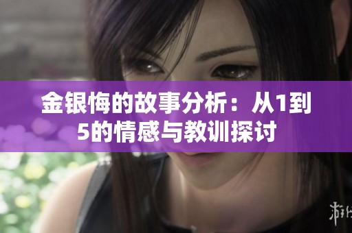金银悔的故事分析：从1到5的情感与教训探讨