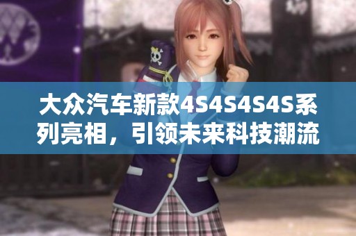 大众汽车新款4S4S4S4S系列亮相，引领未来科技潮流