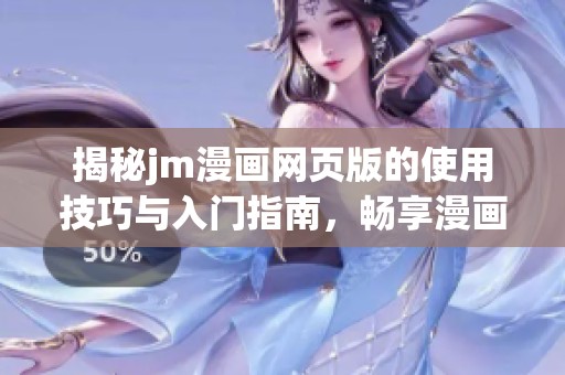 揭秘jm漫画网页版的使用技巧与入门指南，畅享漫画乐趣