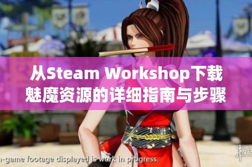 从Steam Workshop下载魅魔资源的详细指南与步骤解析