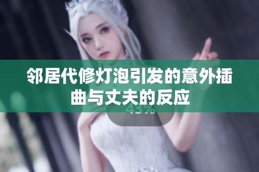 邻居代修灯泡引发的意外插曲与丈夫的反应
