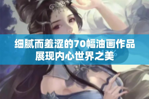 细腻而羞涩的70幅油画作品展现内心世界之美