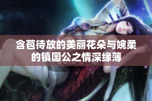含苞待放的美丽花朵与婉柔的镇国公之情深缘薄