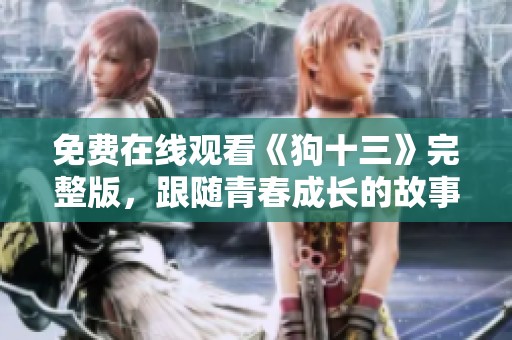 免费在线观看《狗十三》完整版，跟随青春成长的故事旅程