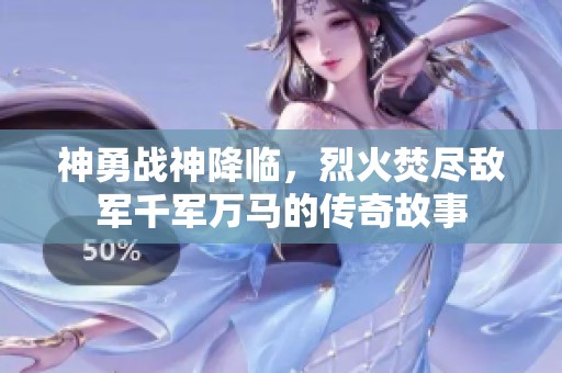 神勇战神降临，烈火焚尽敌军千军万马的传奇故事
