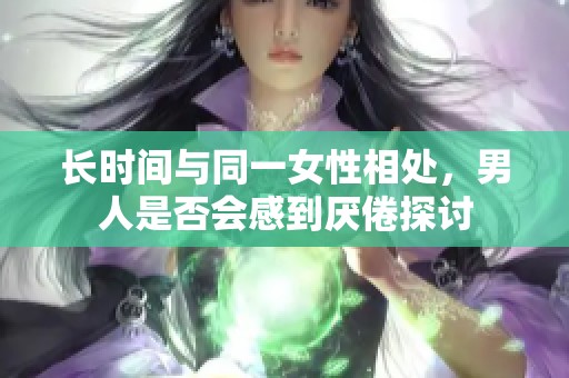 长时间与同一女性相处，男人是否会感到厌倦探讨