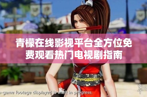 青檬在线影视平台全方位免费观看热门电视剧指南