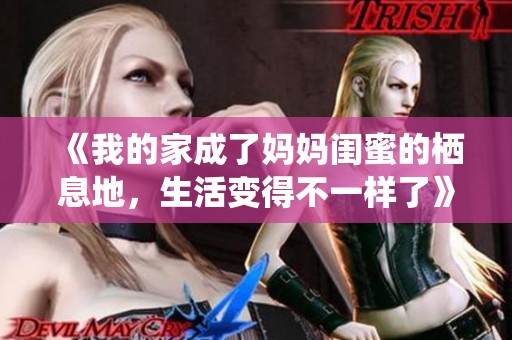 《我的家成了妈妈闺蜜的栖息地，生活变得不一样了》