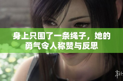 身上只围了一条绳子，她的勇气令人称赞与反思