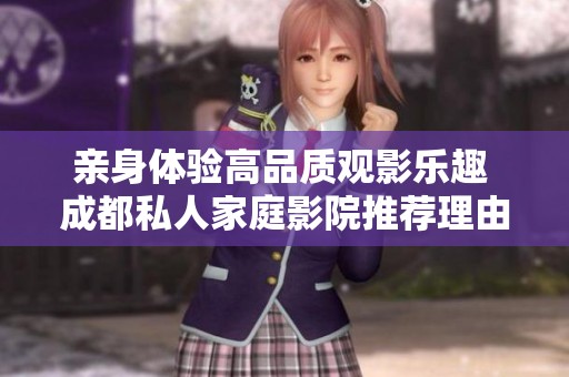 亲身体验高品质观影乐趣 成都私人家庭影院推荐理由探秘