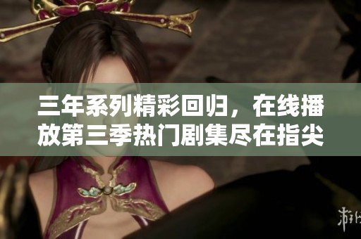 三年系列精彩回归，在线播放第三季热门剧集尽在指尖