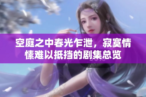 空庭之中春光乍泄，寂寞情愫难以抵挡的剧集总览