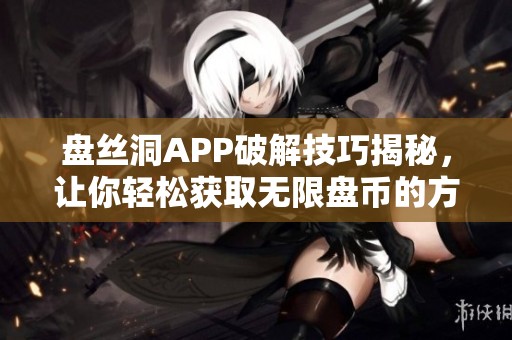 盘丝洞APP破解技巧揭秘，让你轻松获取无限盘币的方法分享